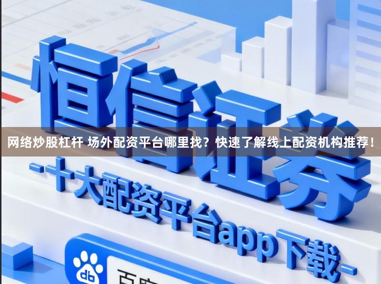 网络炒股杠杆 场外配资平台哪里找？快速了解线上配资机构推荐！