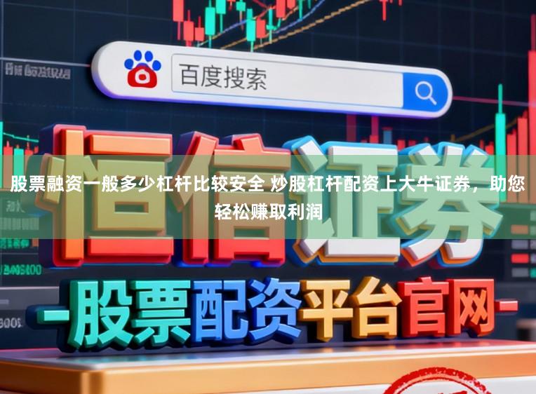 股票融资一般多少杠杆比较安全 炒股杠杆配资上大牛证券，助您轻松赚取利润