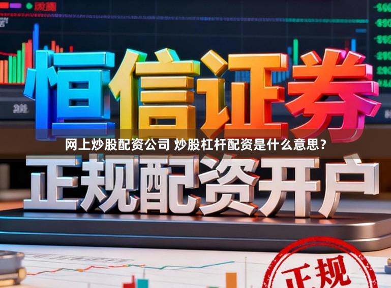 网上炒股配资公司 炒股杠杆配资是什么意思？