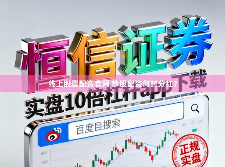 线上股票配资官网 炒股配资何时分红？