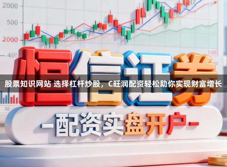 股票知识网站 选择杠杆炒股，C旺润配资轻松助你实现财富增长