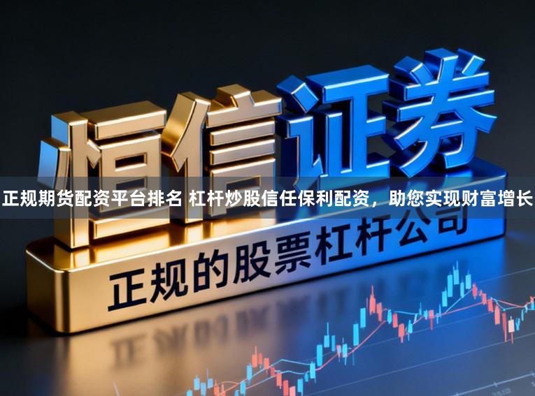 正规期货配资平台排名 杠杆炒股信任保利配资，助您实现财富增长