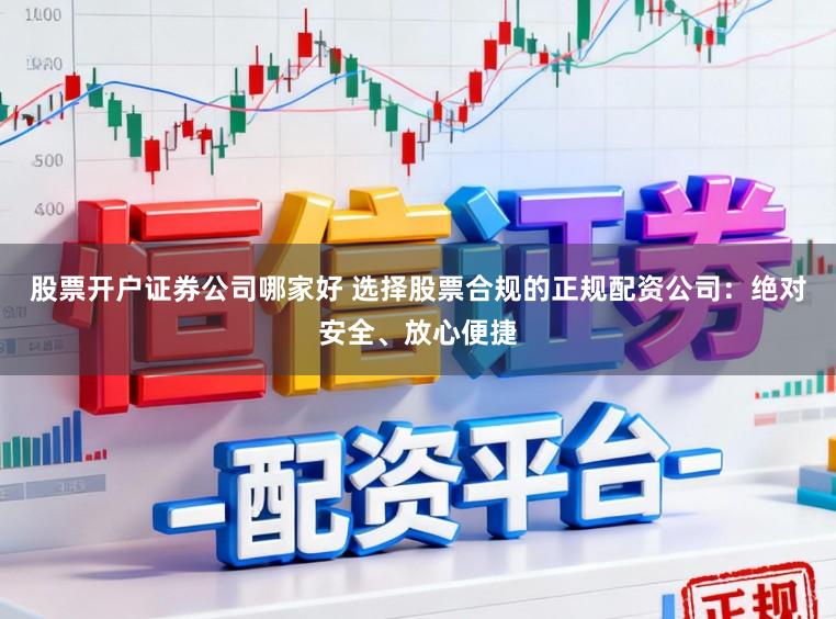 股票开户证券公司哪家好 选择股票合规的正规配资公司：绝对安全、放心便捷